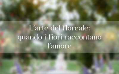 L’arte del floreale: quando i fiori raccontano l’amore