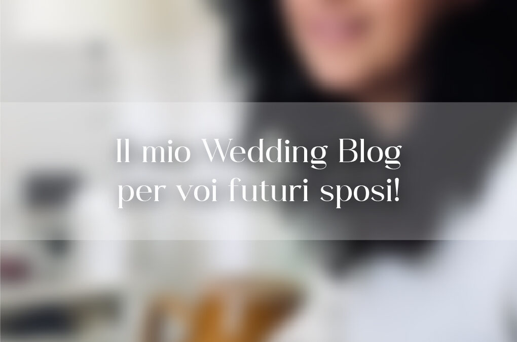 Il mio Wedding Blog per voi futuri sposi!