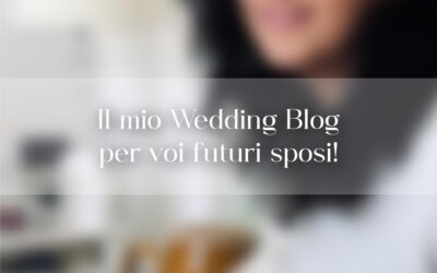 Il mio Wedding Blog per voi futuri sposi!